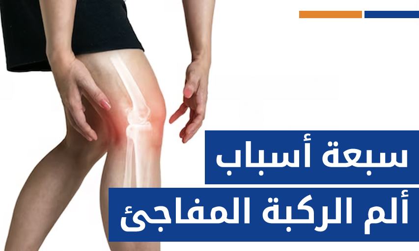 سبعة أسباب ألم الركبة المفاجئ ومتى يجب زيارة طبيب العظام