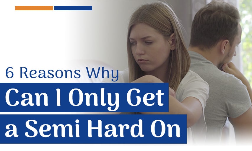 6 Reasons Why Can I Only Get a Semi Hard On