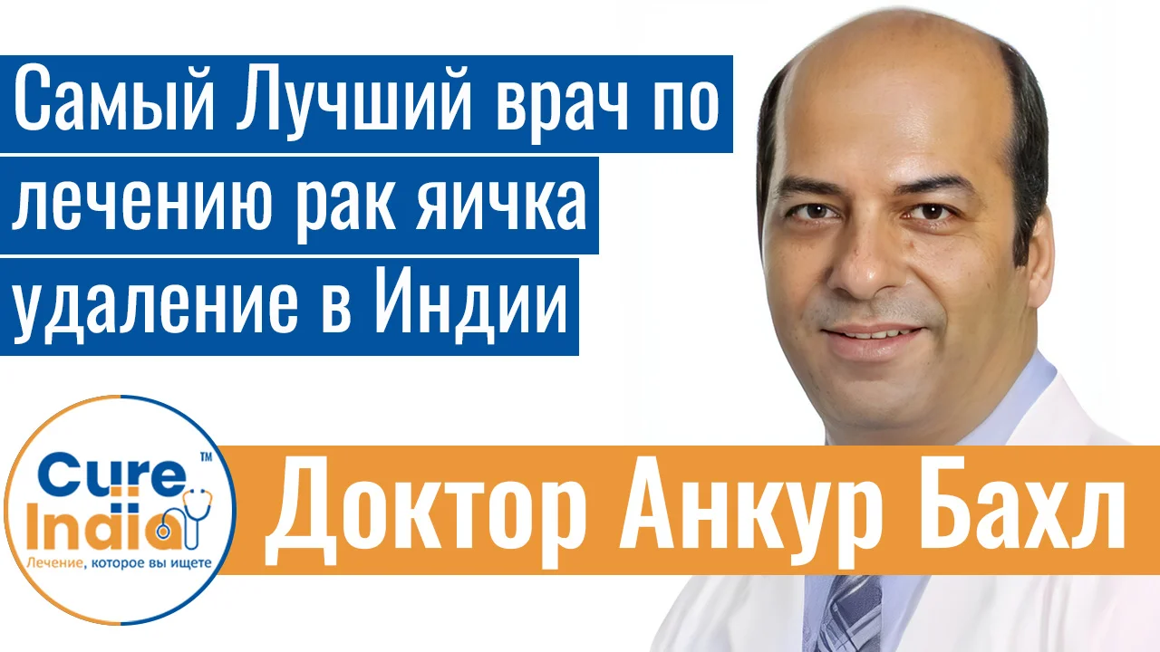 Доктор Анкур Бахл - Самый Лучший Врач По Лечению Рак Яичка Удаление В Индии