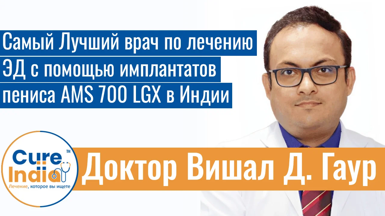 Доктор Вишал Д. Гаур - Самый Лучший Врач По Лечению ЭД С Помощью Имплантатов Пениса AMS 700 LGX В Индии