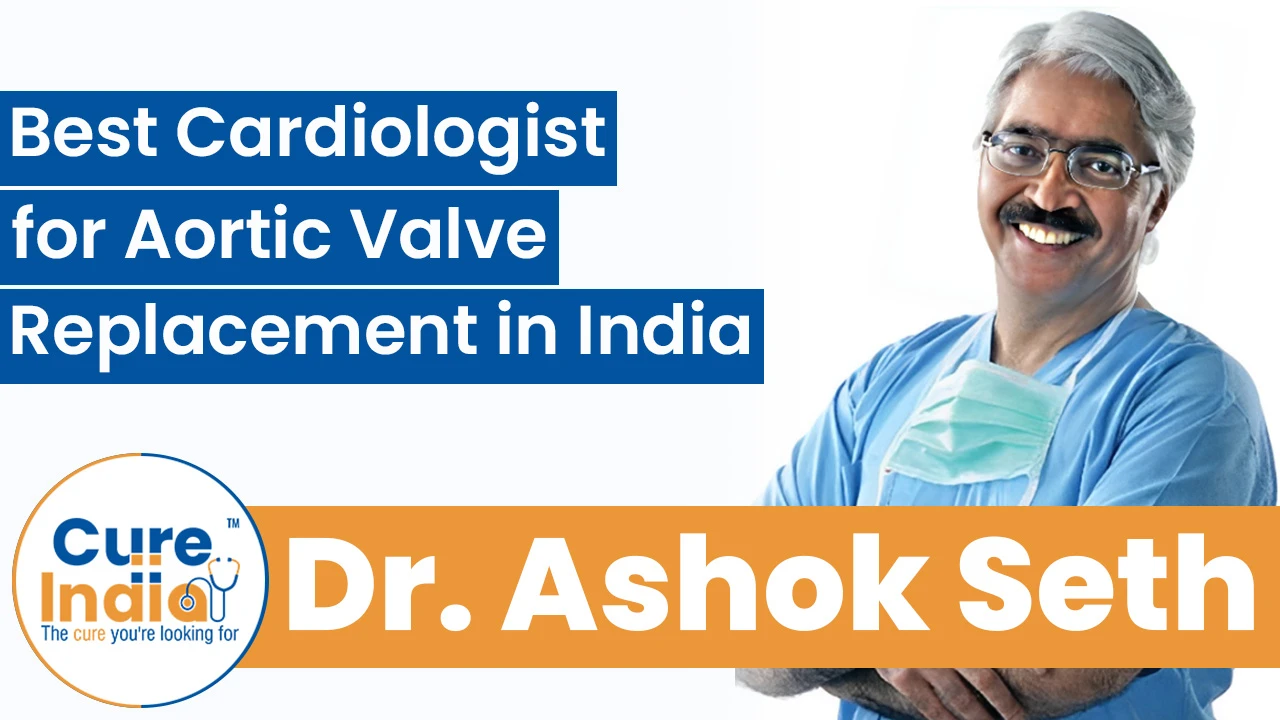 Dr. Ashok Seth - Best Cardiologist for Aortic Valve Replacement in India