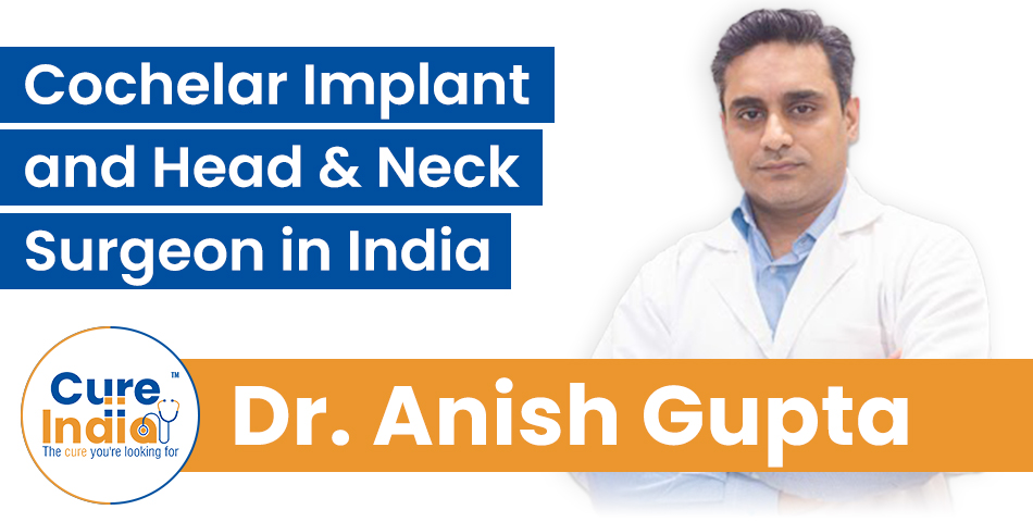 Dr. Anish Gupta - Cochelar Implant and Head & Neck Surgeon in India